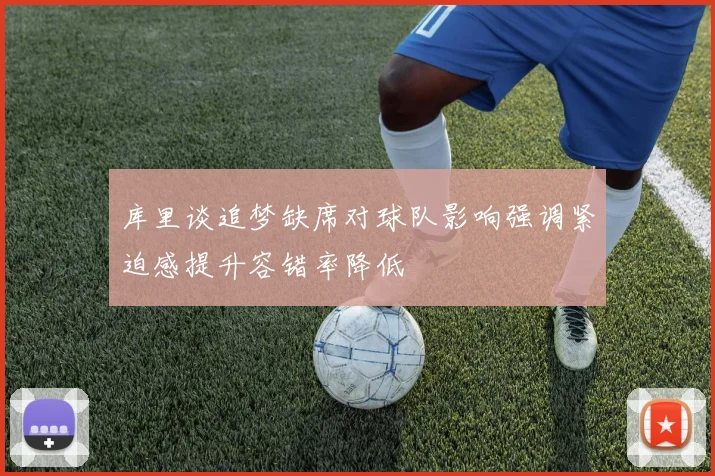 库里谈追梦缺席对球队影响强调紧迫感提升容错率降低