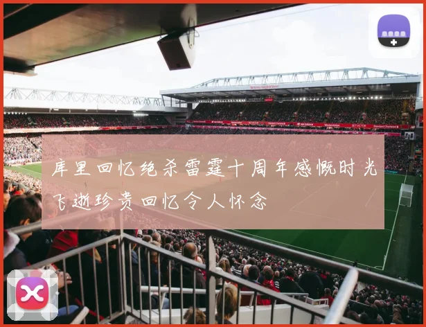 库里回忆绝杀雷霆十周年感慨时光飞逝珍贵回忆令人怀念