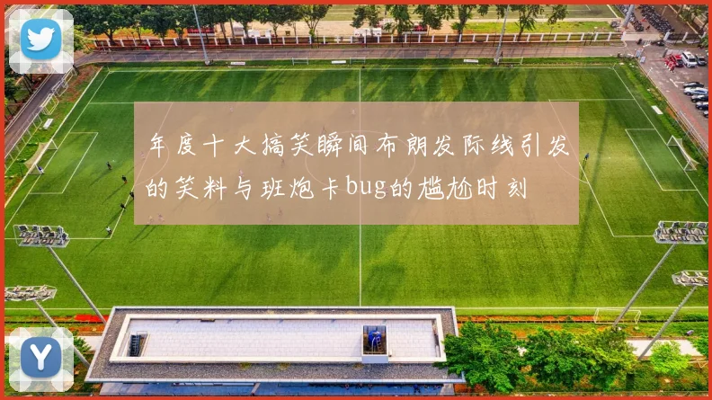 年度十大搞笑瞬间布朗发际线引发的笑料与班炮卡bug的尴尬时刻