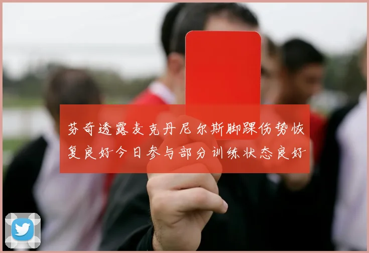 芬奇透露麦克丹尼尔斯脚踝伤势恢复良好今日参与部分训练状态良好