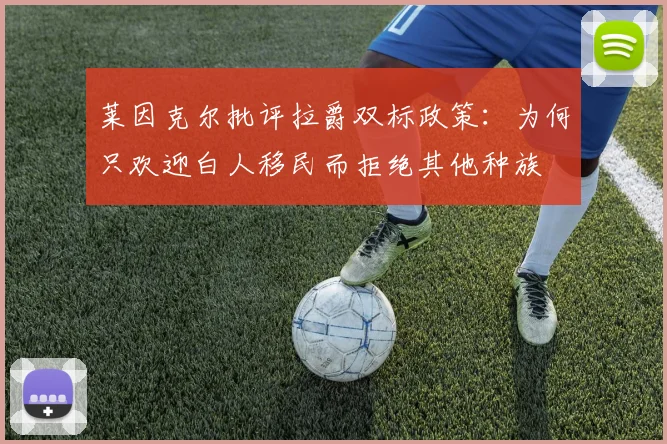 莱因克尔批评拉爵双标政策：为何只欢迎白人移民而拒绝其他种族