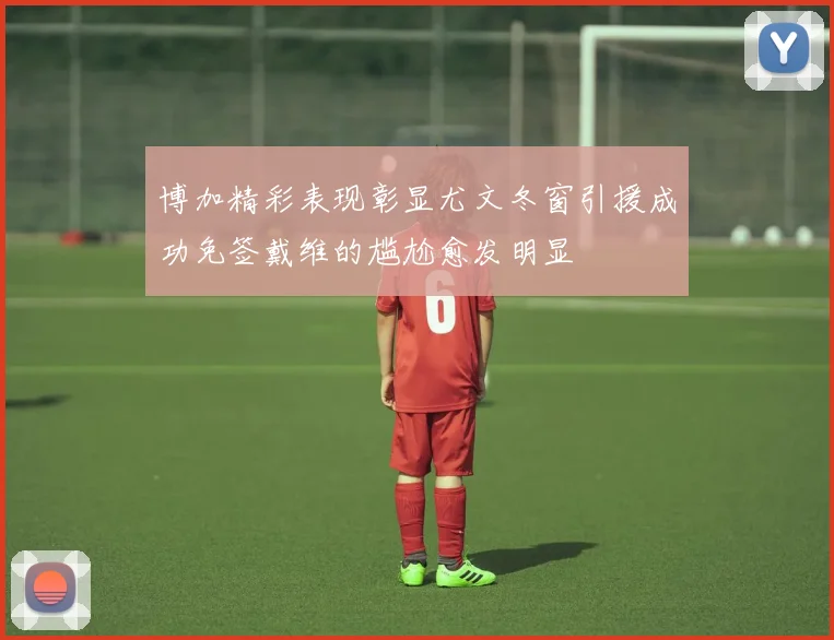 博加精彩表现彰显尤文冬窗引援成功免签戴维的尴尬愈发明显