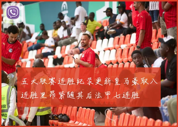 五大联赛连胜纪录更新皇马豪取八连胜里昂紧随其后法甲七连胜