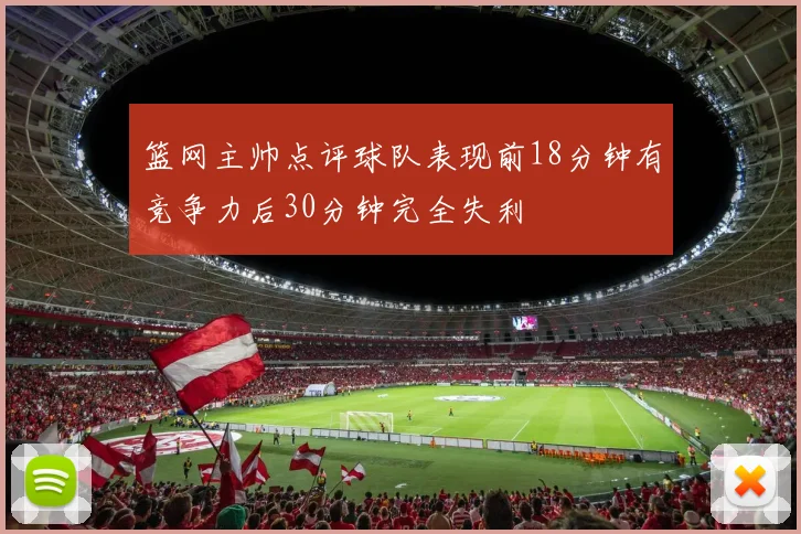 篮网主帅点评球队表现前18分钟有竞争力后30分钟完全失利