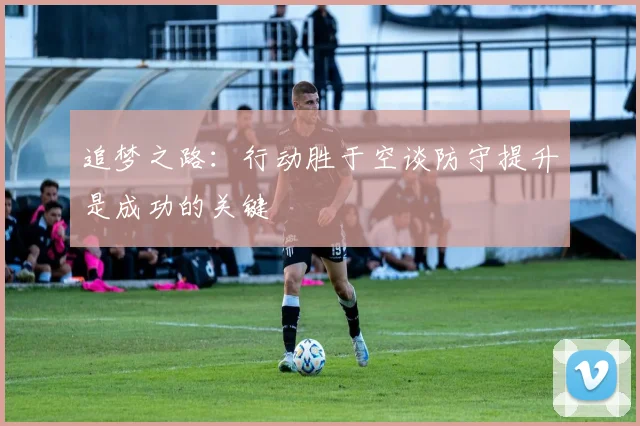 追梦之路：行动胜于空谈防守提升是成功的关键