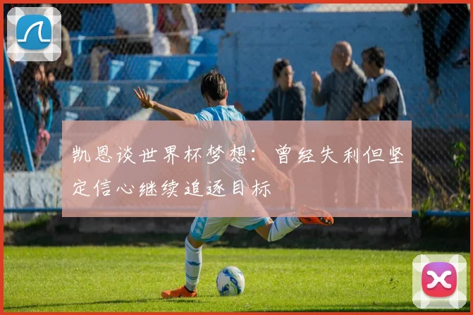 凯恩谈世界杯梦想：曾经失利但坚定信心继续追逐目标