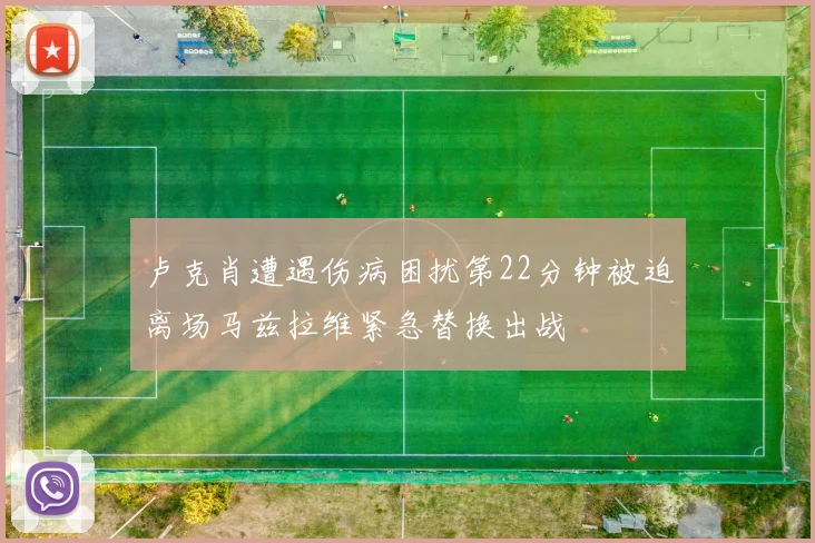 卢克肖遭遇伤病困扰第22分钟被迫离场马兹拉维紧急替换出战