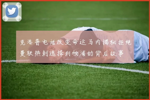 克洛普电话改变命运马内揭秘拒绝曼联热刺选择利物浦的背后故事